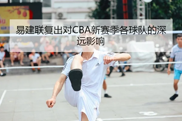 易建联复出对CBA新赛季各球队的深远影响